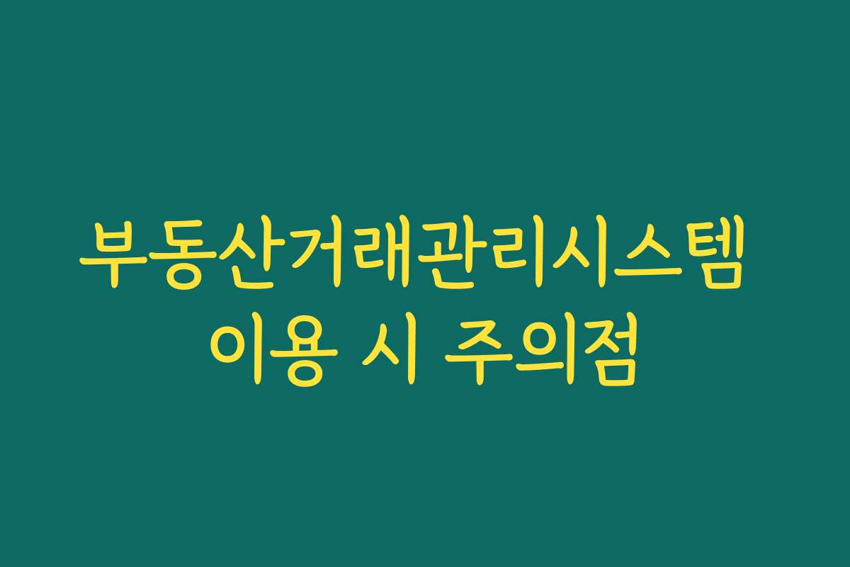 부동산거래관리시스템 이용 시 주의점