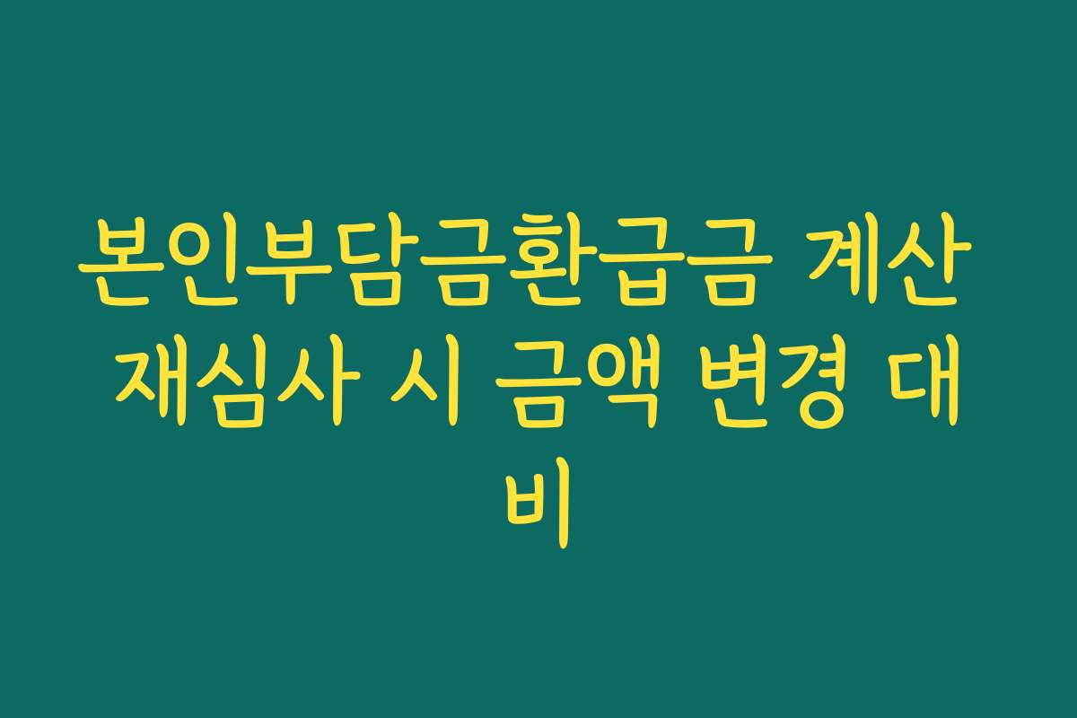 본인부담금환급금 계산 재심사 시 금액 변경 대비