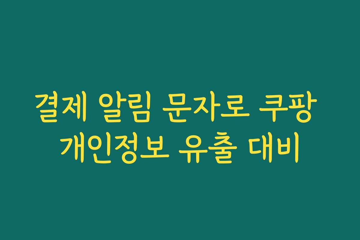 결제 알림 문자로 쿠팡 개인정보 유출 대비