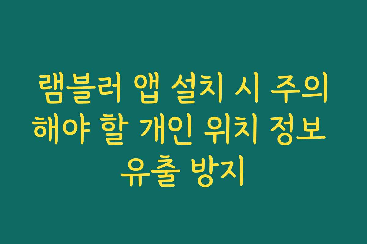 램블러 앱 설치 시 주의해야 할 개인 위치 정보 유출 방지