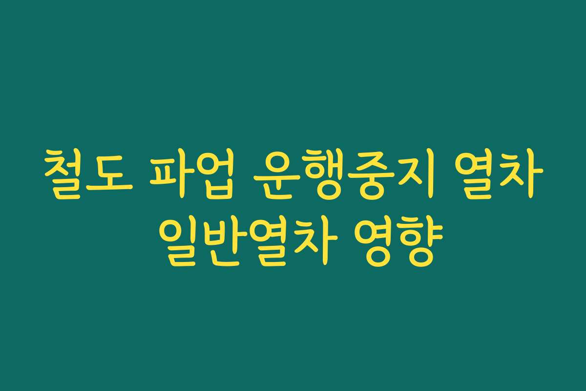 철도 파업 운행중지 열차 일반열차 영향