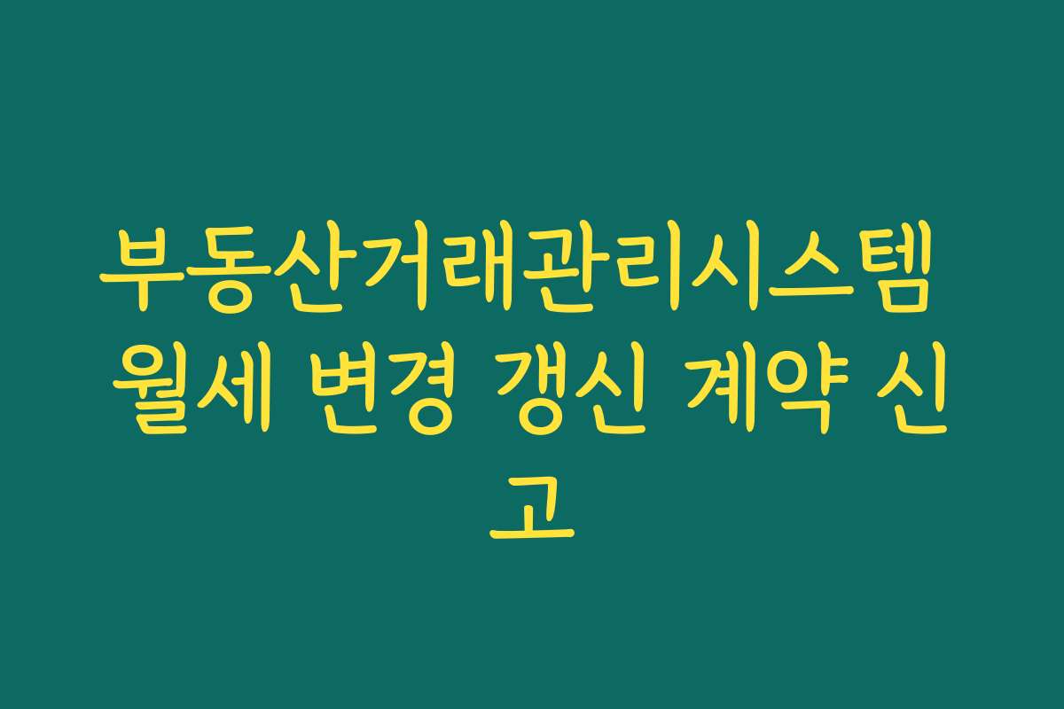 부동산거래관리시스템 월세 변경 갱신 계약 신고