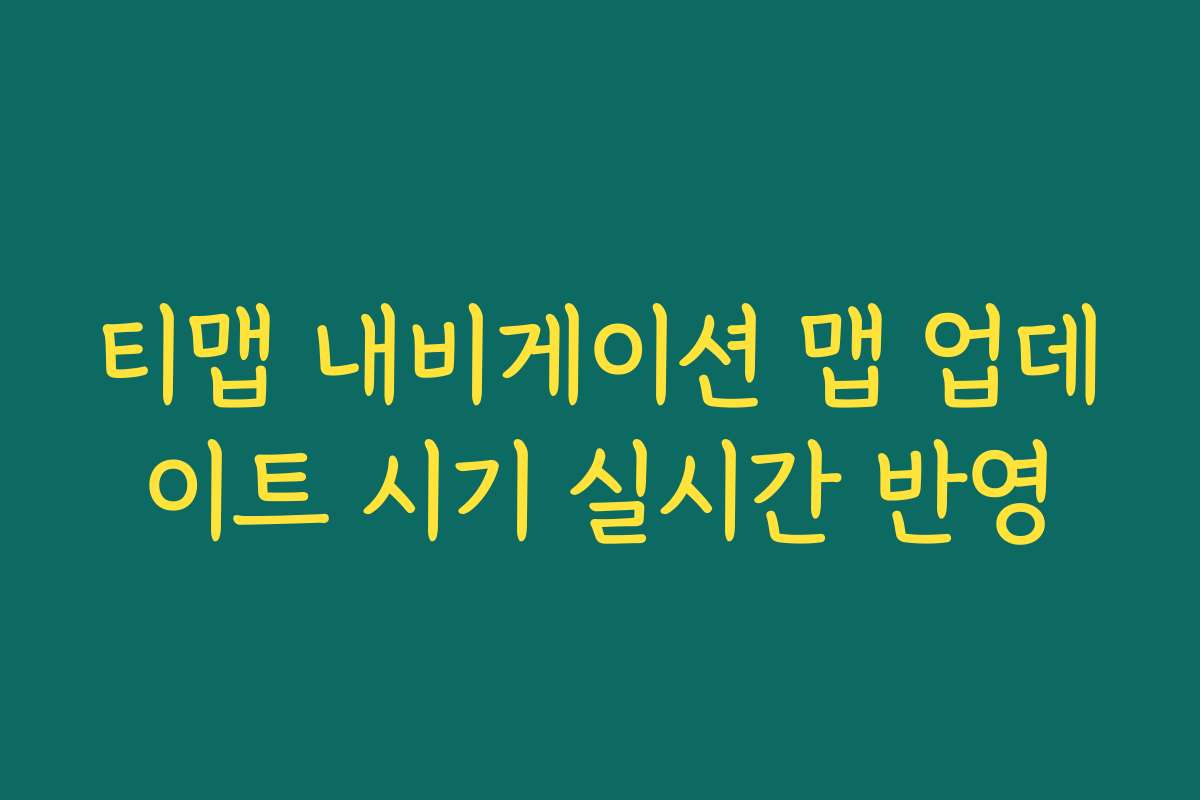 티맵 내비게이션 맵 업데이트 시기 실시간 반영