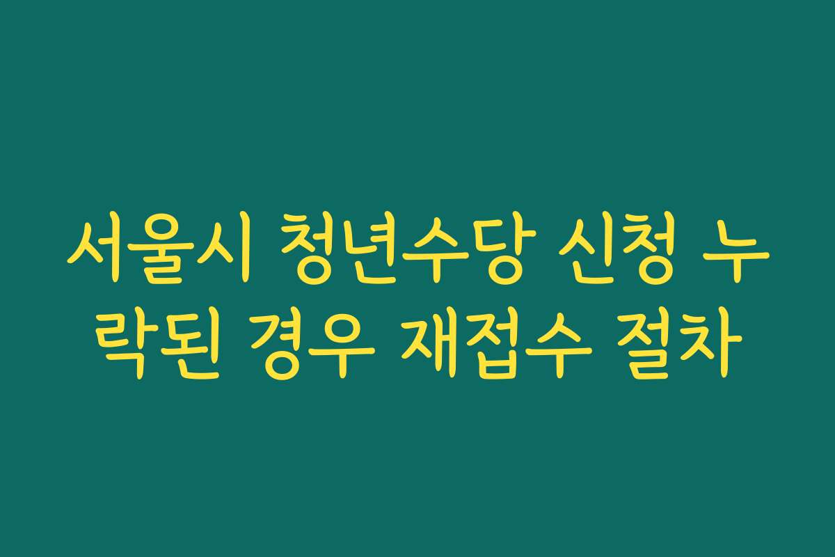 서울시 청년수당 신청 누락된 경우 재접수 절차