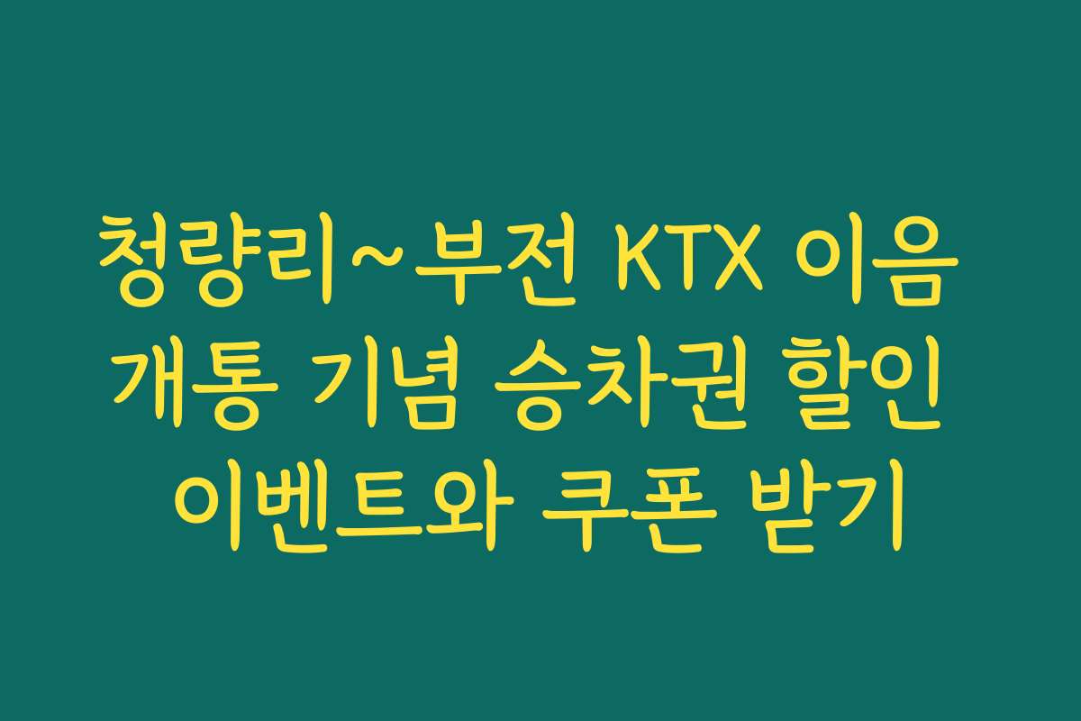 청량리~부전 KTX 이음 개통 기념 승차권 할인 이벤트와 쿠폰 받기