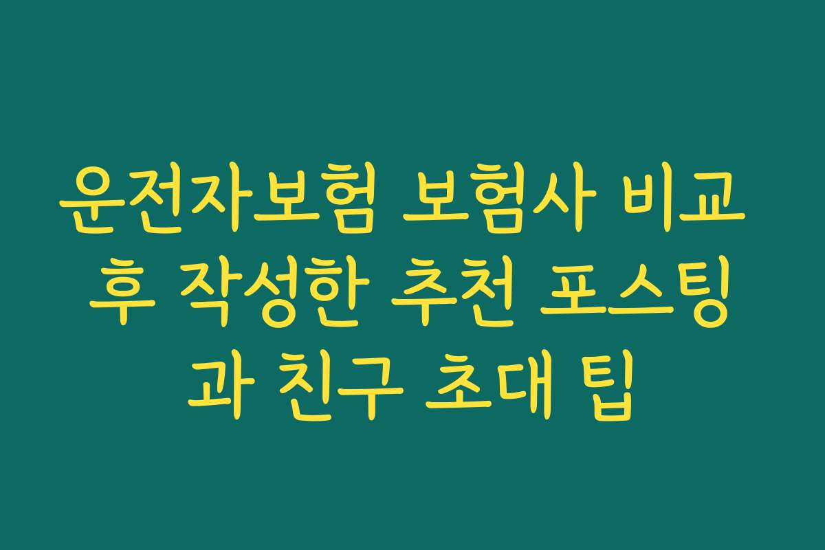 운전자보험 보험사 비교 후 작성한 추천 포스팅과 친구 초대 팁