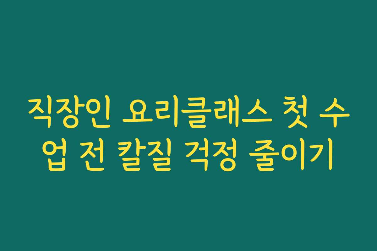 직장인 요리클래스 첫 수업 전 칼질 걱정 줄이기