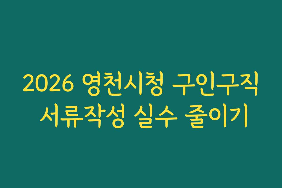 2026 영천시청 구인구직 서류작성 실수 줄이기