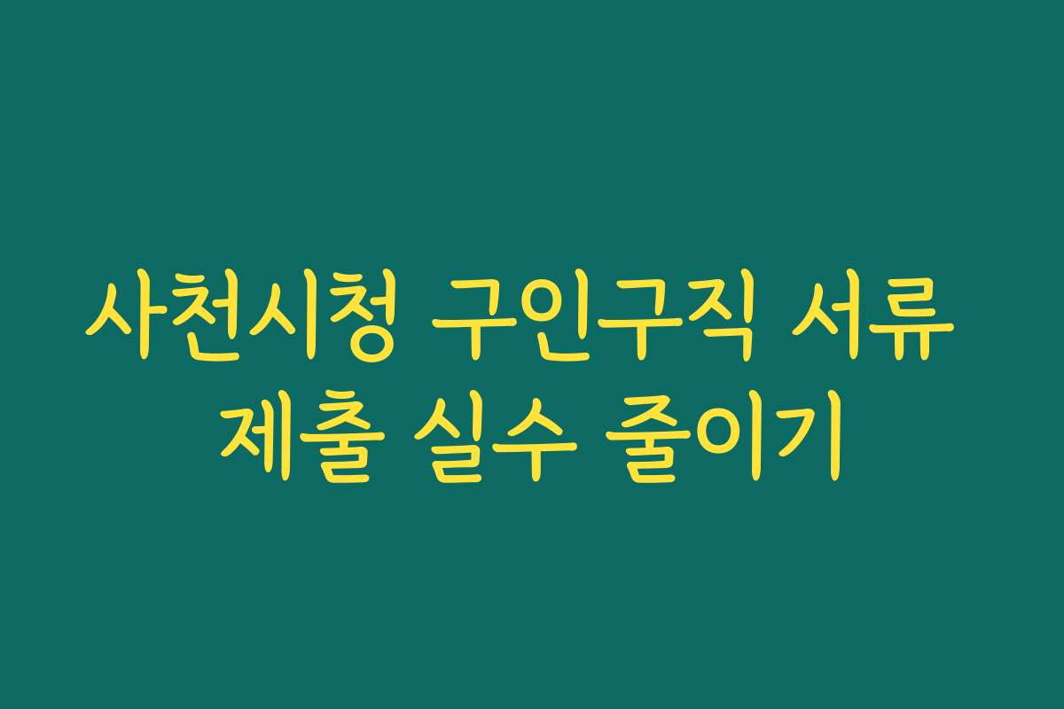 사천시청 구인구직 서류 제출 실수 줄이기