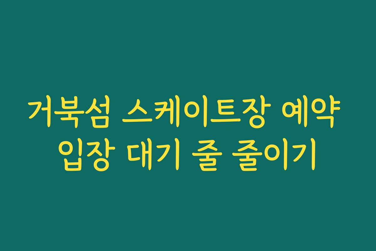 거북섬 스케이트장 예약 입장 대기 줄 줄이기