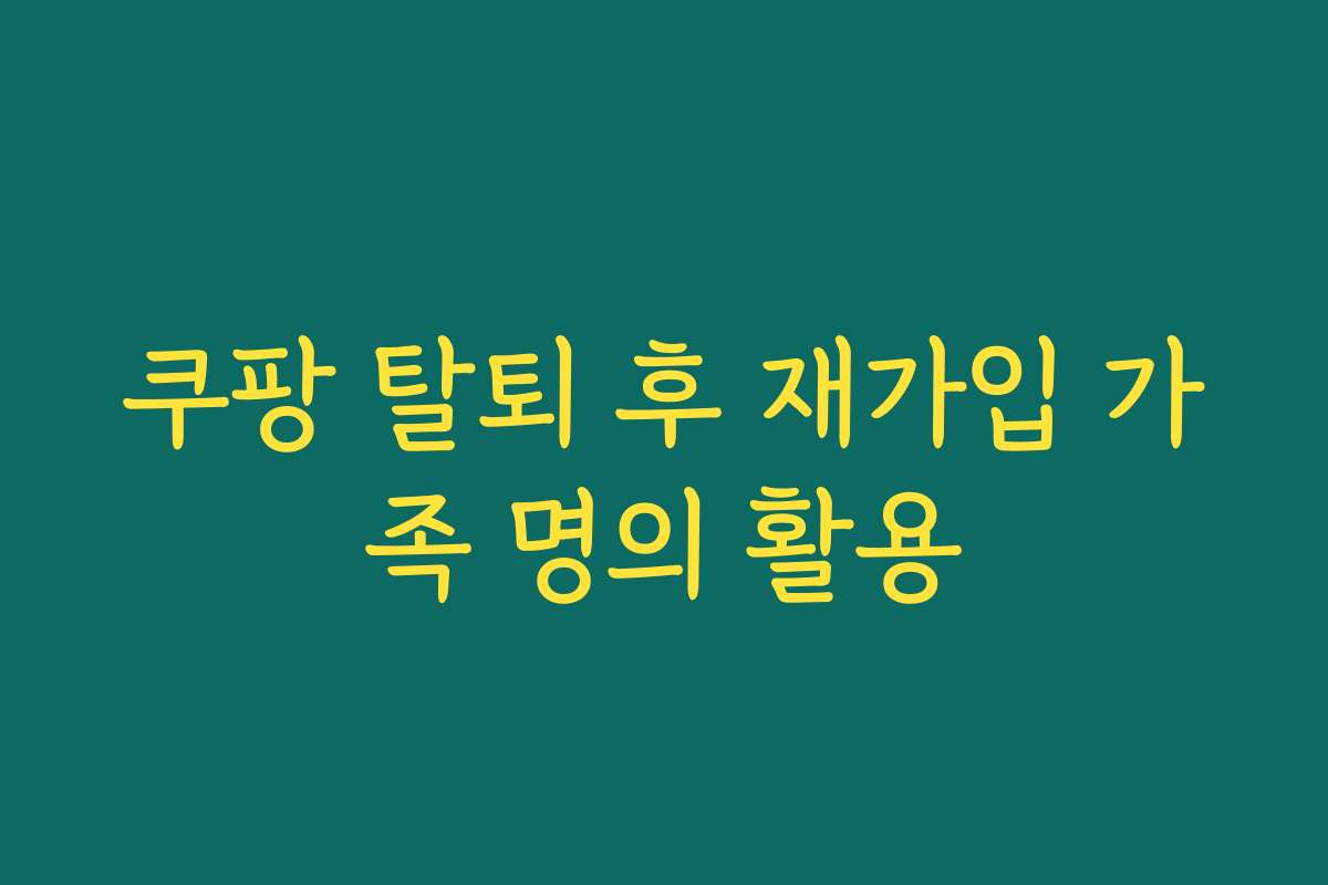 쿠팡 탈퇴 후 재가입 가족 명의 활용