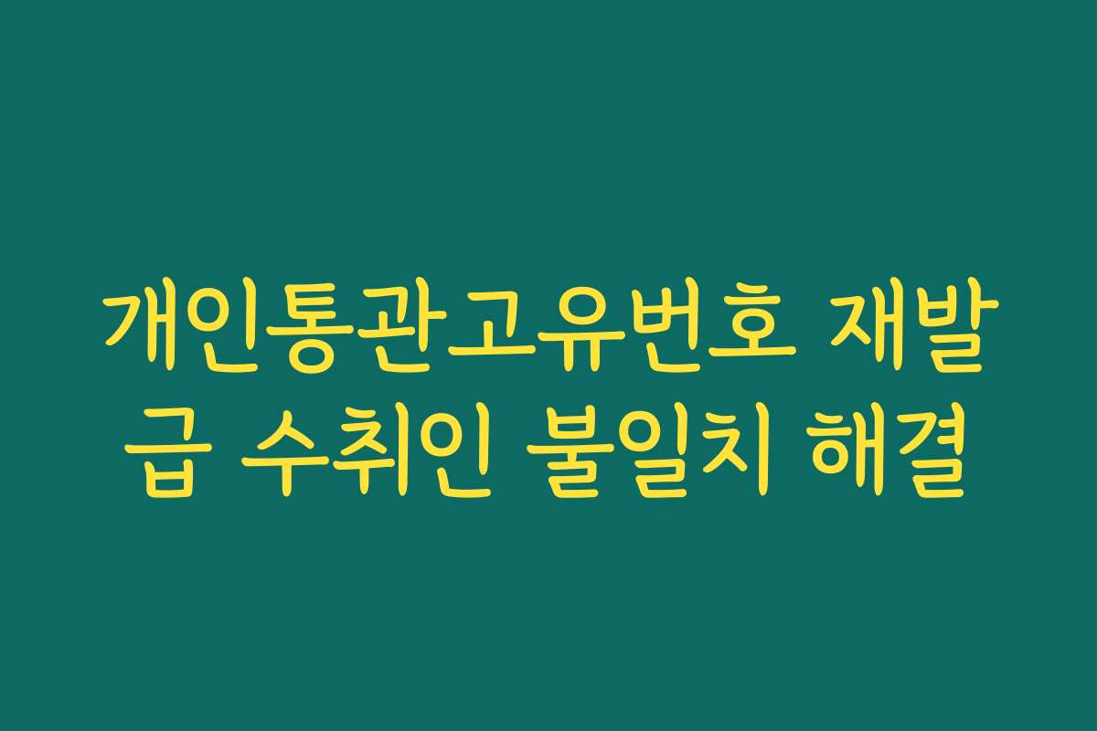 개인통관고유번호 재발급 수취인 불일치 해결