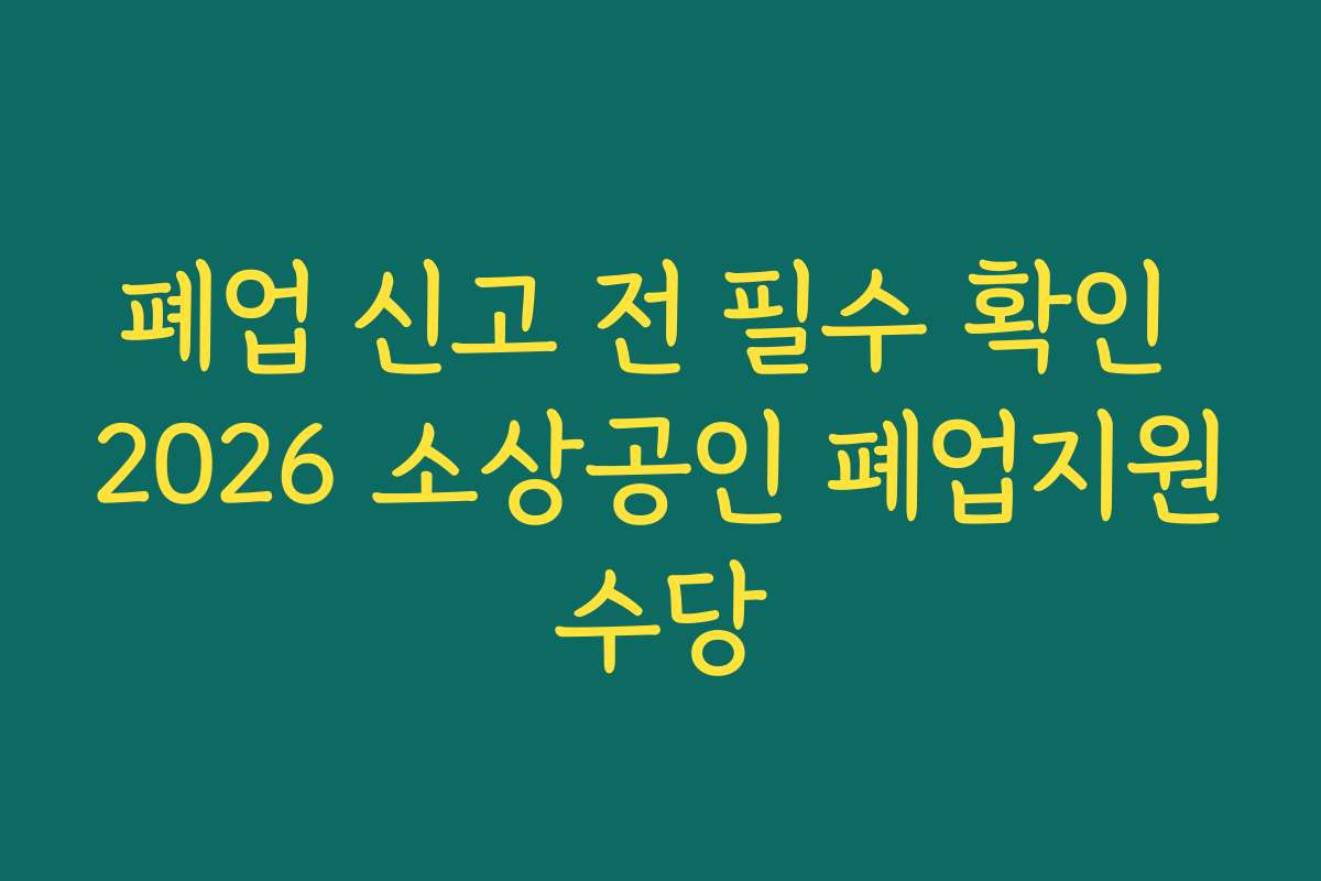 폐업 신고 전 필수 확인 2026 소상공인 폐업지원수당