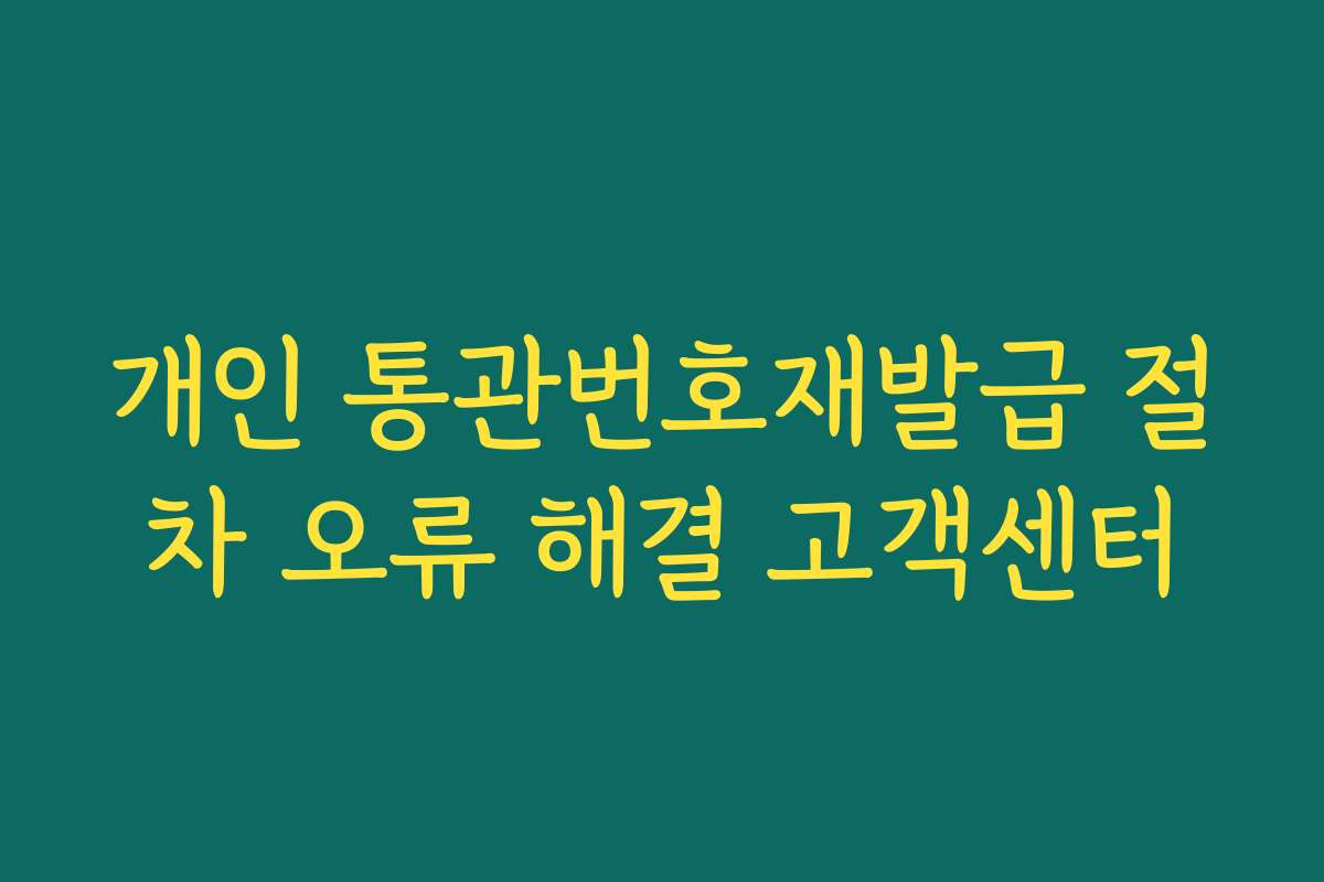 개인 통관번호재발급 절차 오류 해결 고객센터