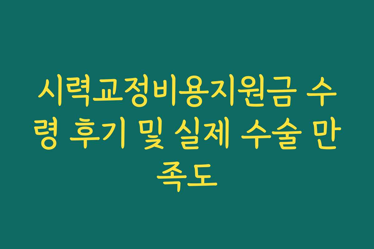 시력교정비용지원금 수령 후기 및 실제 수술 만족도