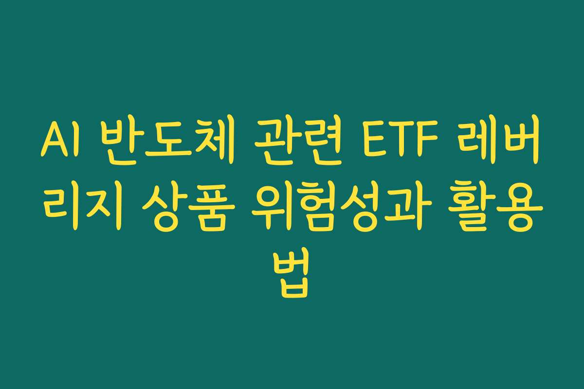 AI 반도체 관련 ETF 레버리지 상품 위험성과 활용법