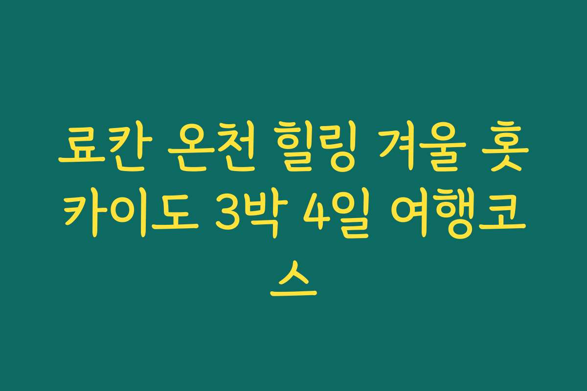 료칸 온천 힐링 겨울 홋카이도 3박 4일 여행코스