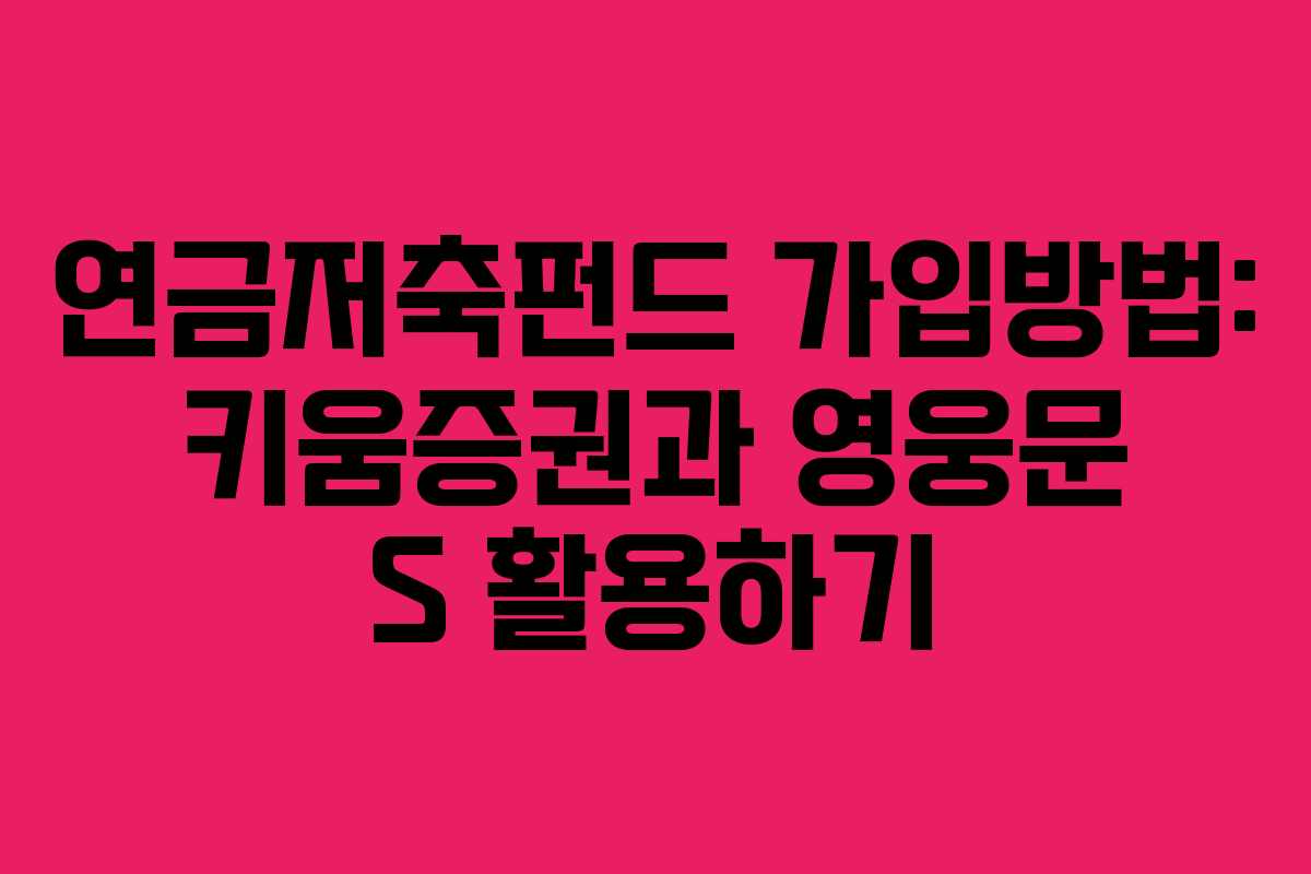 연금저축펀드 가입방법: 키움증권과 영웅문 S 활용하기