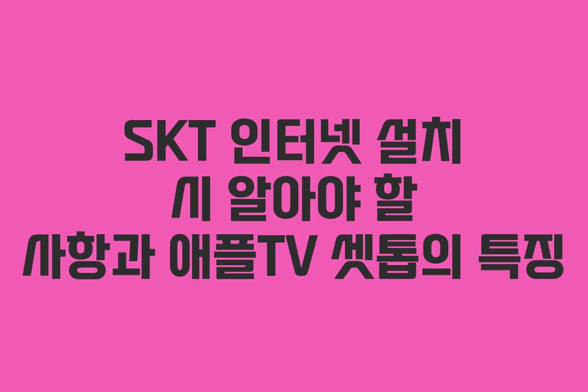 SKT 인터넷 설치 시 알아야 할 사항과 애플TV 셋톱의 특징
