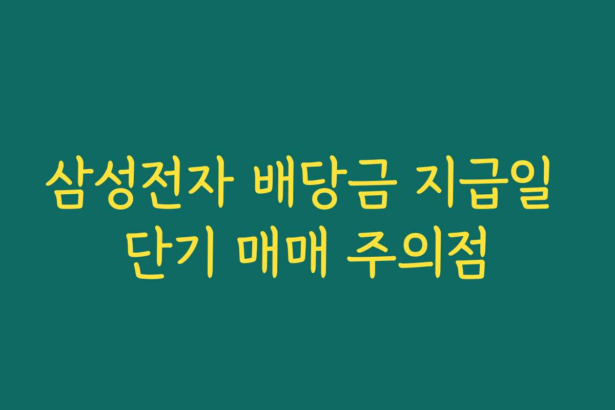 삼성전자 배당금 지급일 단기 매매 주의점