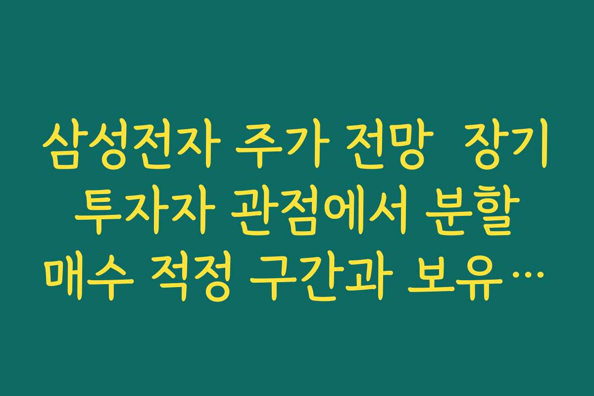 삼성전자 주가 전망  장기 투자자 관점에서 분할 매수 적정 구간과 보유 기간 전략 세우기