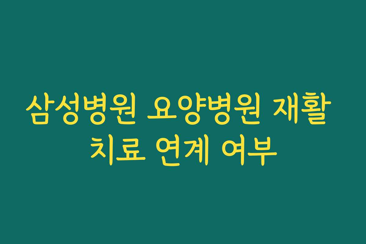 삼성병원 요양병원 재활 치료 연계 여부