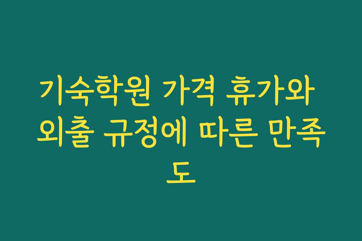기숙학원 가격 휴가와 외출 규정에 따른 만족도