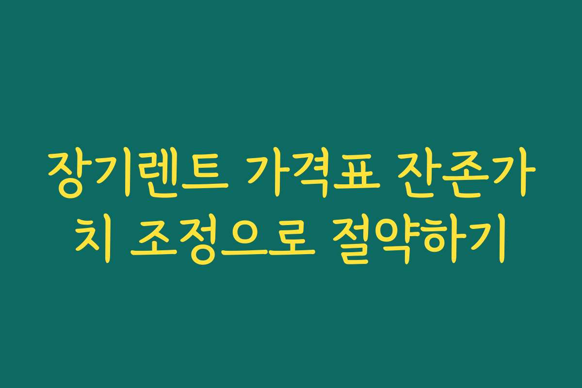장기렌트 가격표 잔존가치 조정으로 절약하기