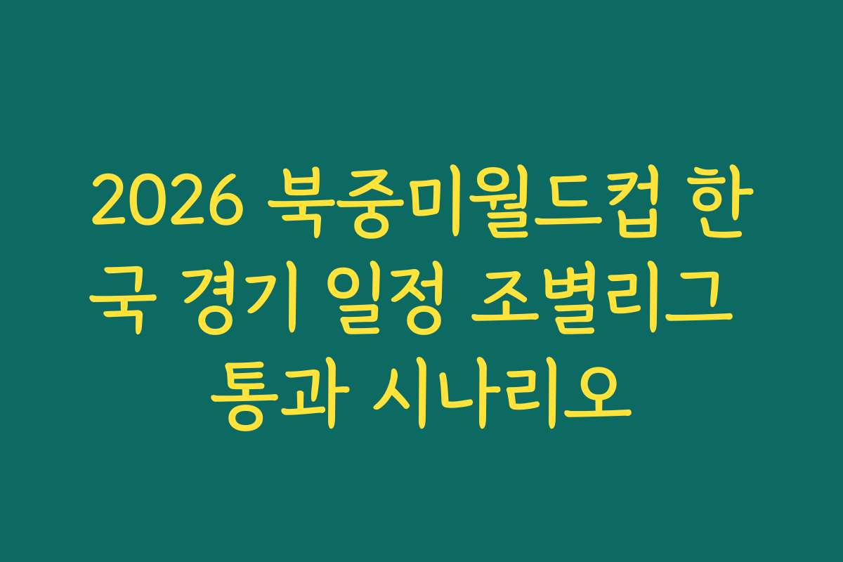 2026 북중미월드컵 한국 경기 일정 조별리그 통과 시나리오