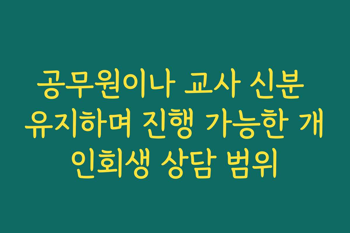 공무원이나 교사 신분 유지하며 진행 가능한 개인회생 상담 범위