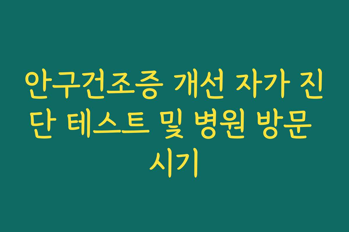 안구건조증 개선 자가 진단 테스트 및 병원 방문 시기