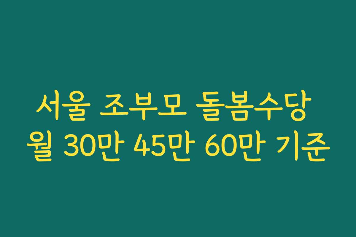 서울 조부모 돌봄수당 월 30만 45만 60만 기준