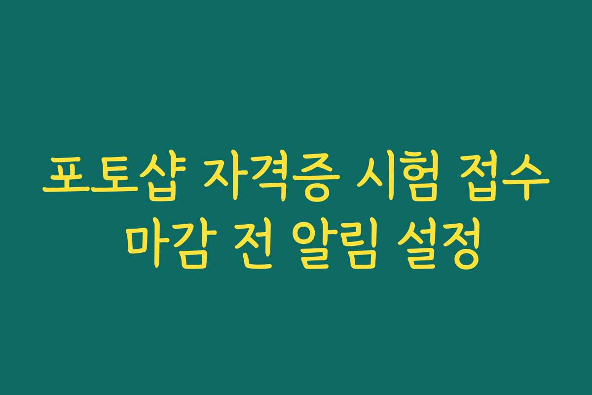 포토샵 자격증 시험 접수 마감 전 알림 설정