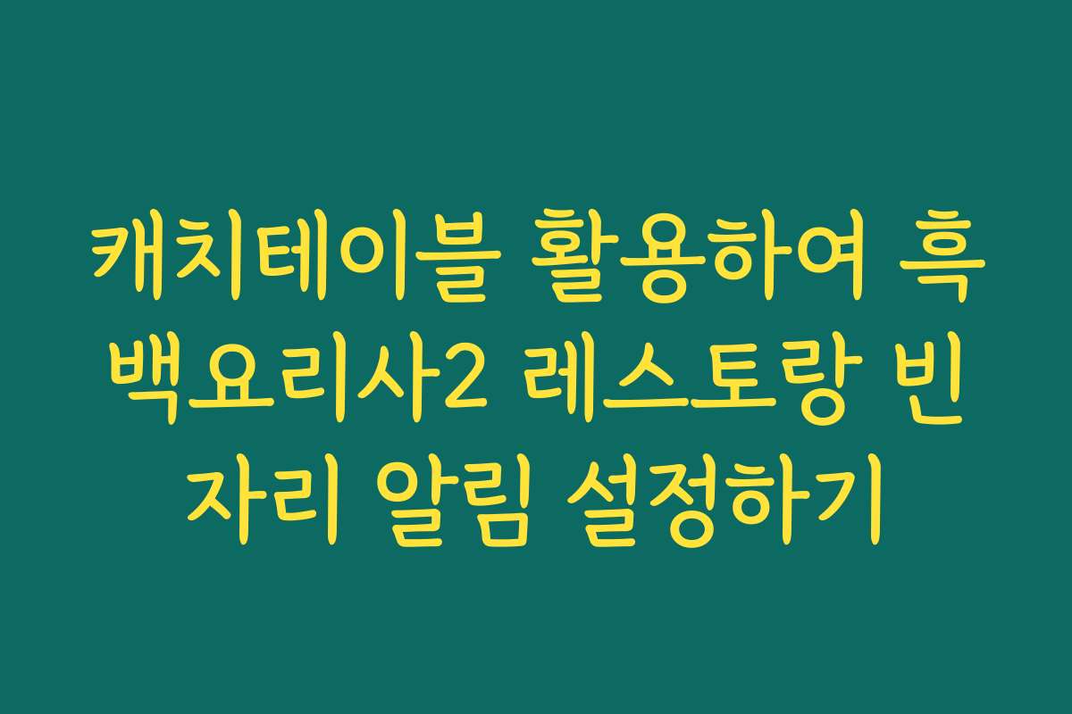 캐치테이블 활용하여 흑백요리사2 레스토랑 빈자리 알림 설정하기