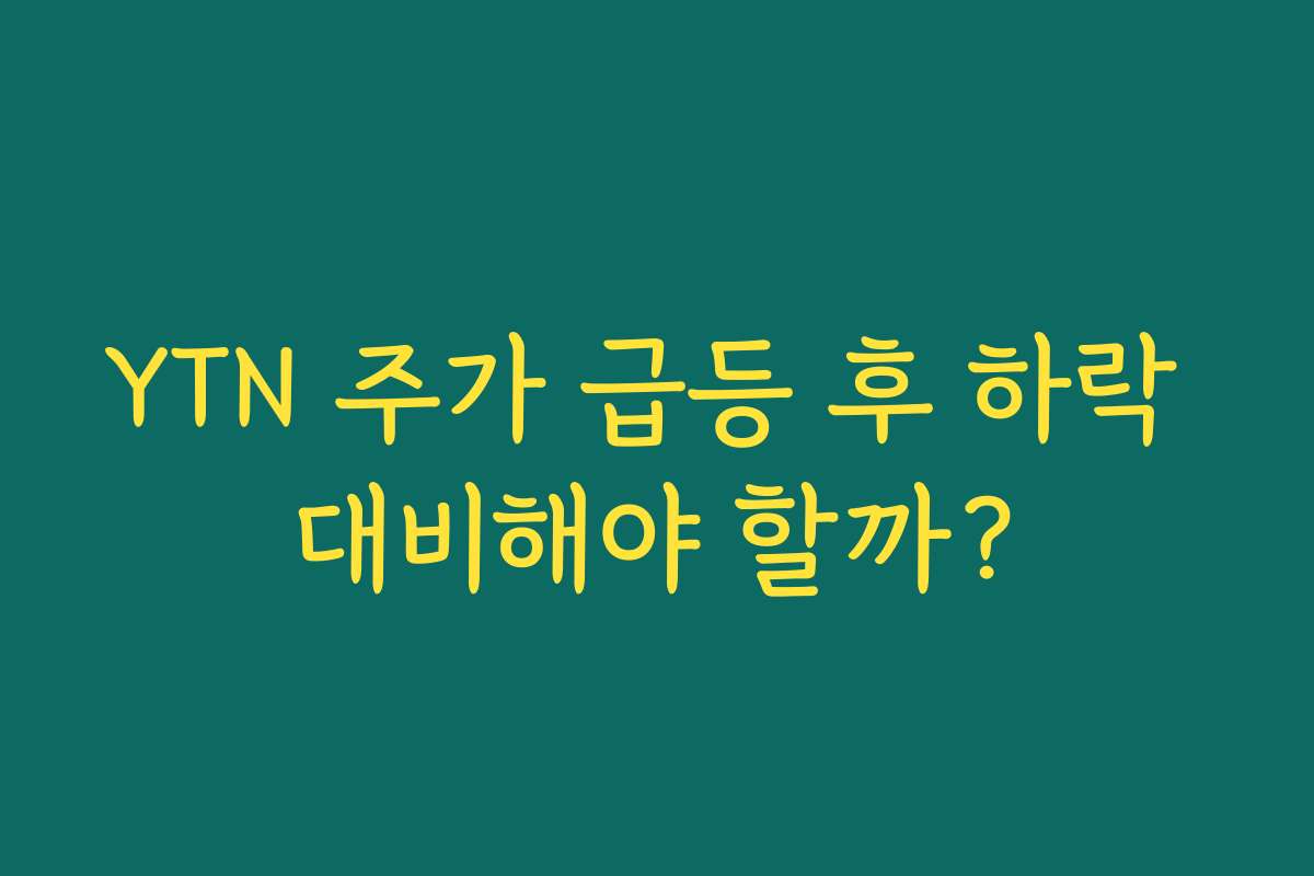 YTN 주가 급등 후 하락 대비해야 할까?