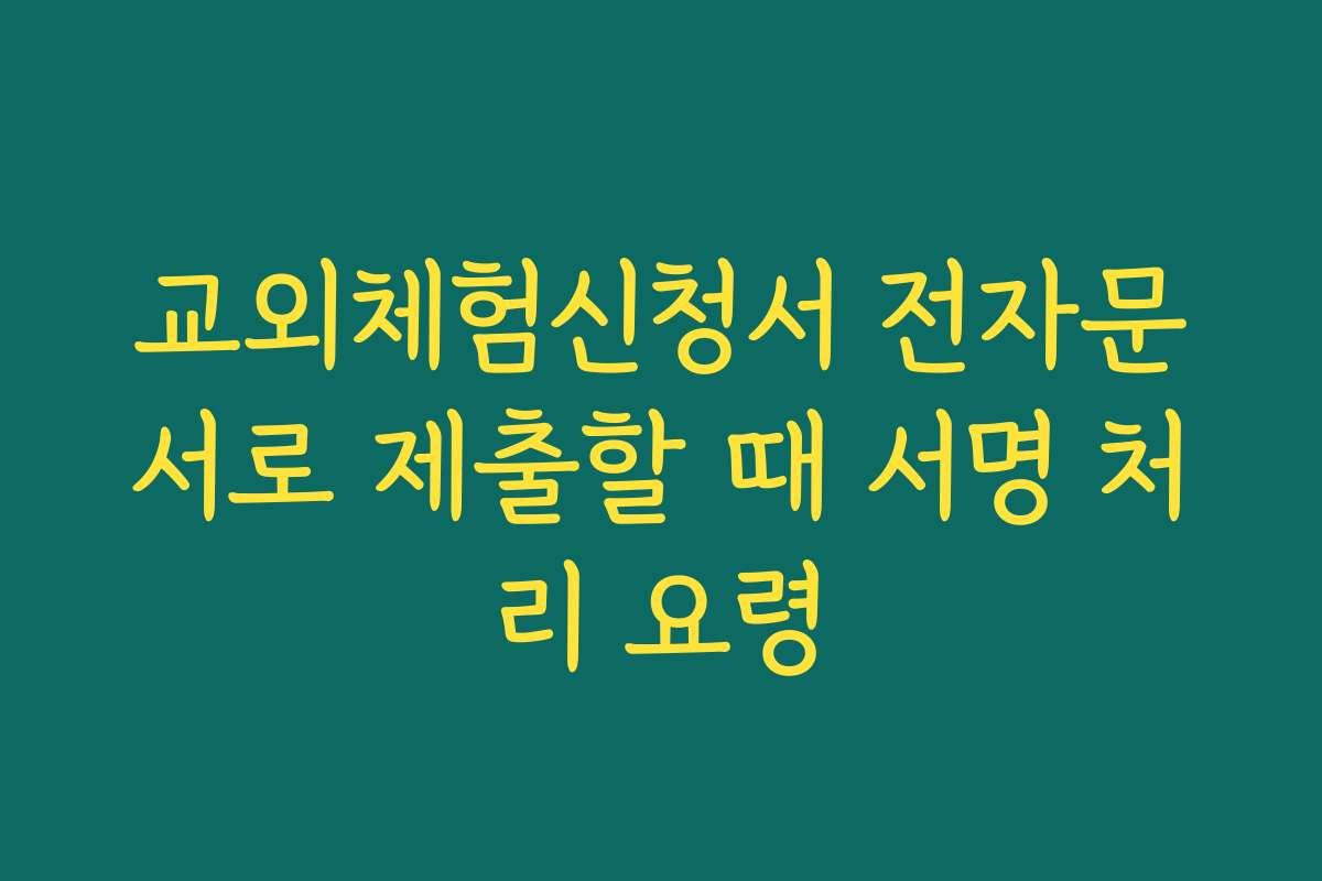 교외체험신청서 전자문서로 제출할 때 서명 처리 요령