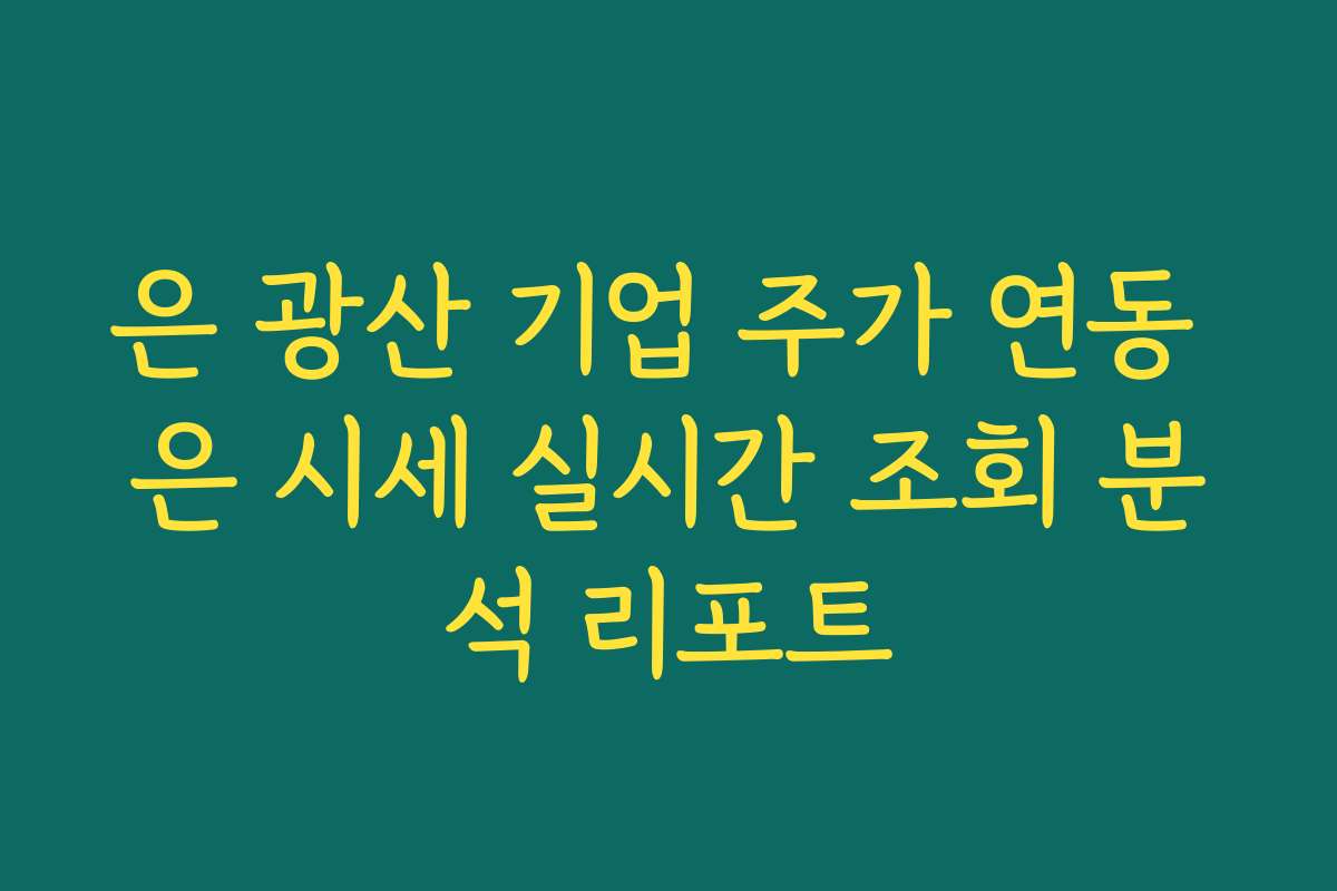 은 광산 기업 주가 연동 은 시세 실시간 조회 분석 리포트