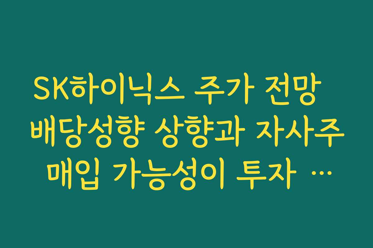 SK하이닉스 주가 전망  배당성향 상향과 자사주 매입 가능성이 투자 매력에 주는 효과