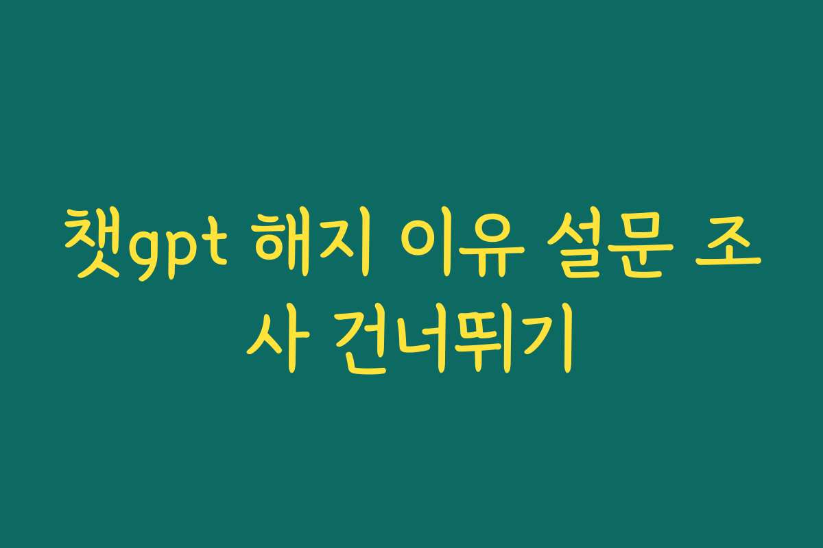 챗gpt 해지 이유 설문 조사 건너뛰기