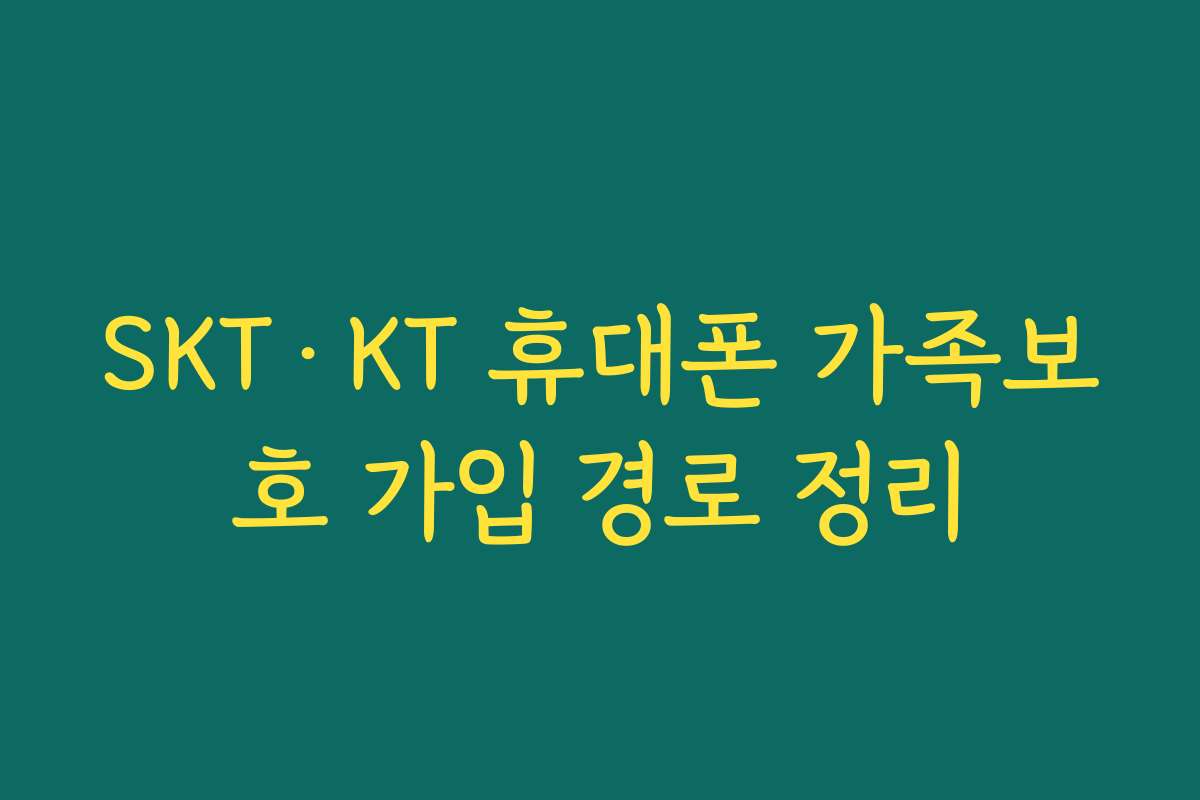 SKT·KT 휴대폰 가족보호 가입 경로 정리