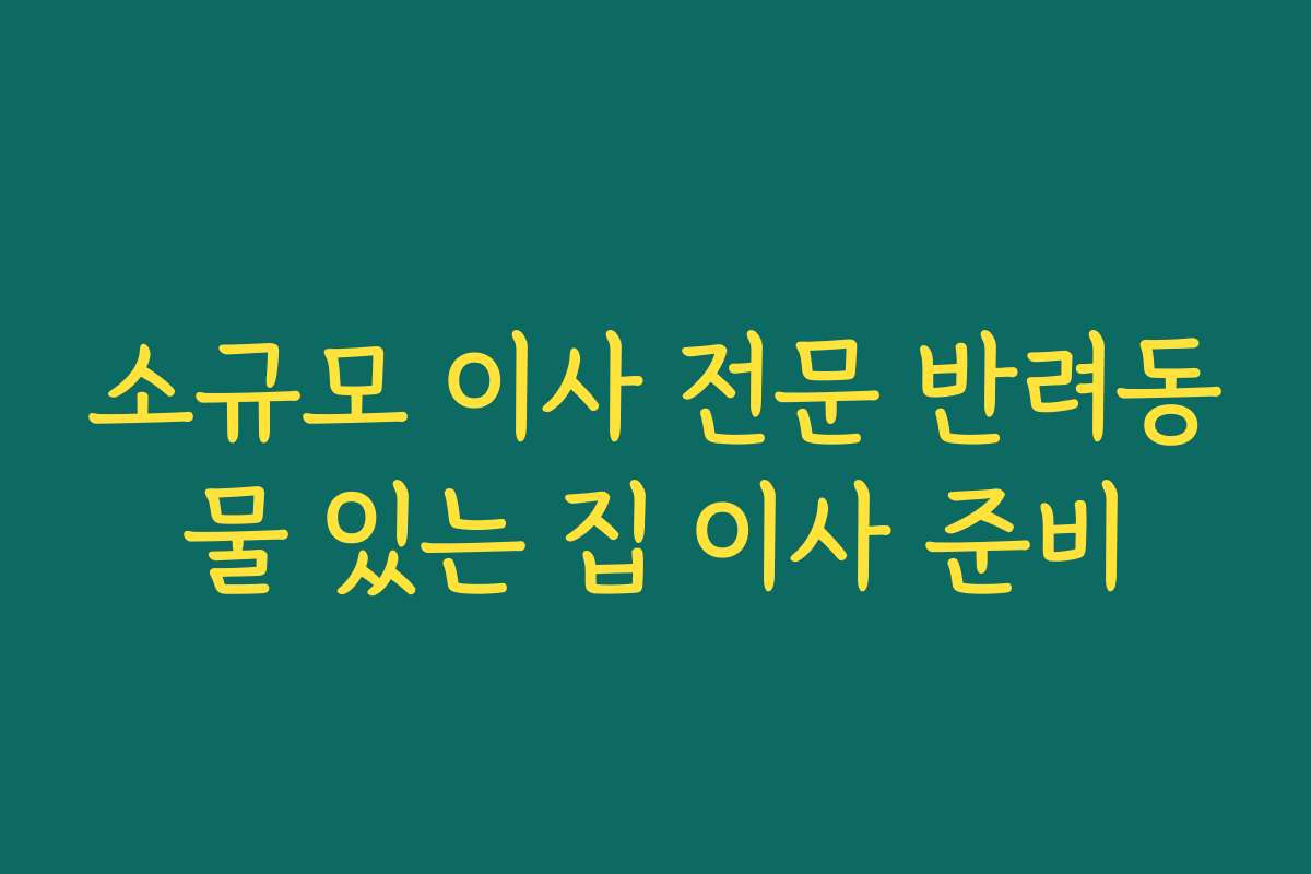 소규모 이사 전문 반려동물 있는 집 이사 준비