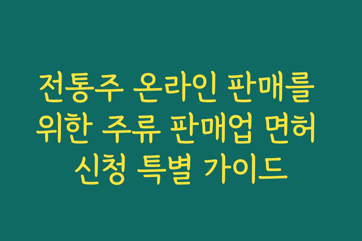 전통주 온라인 판매를 위한 주류 판매업 면허 신청 특별 가이드