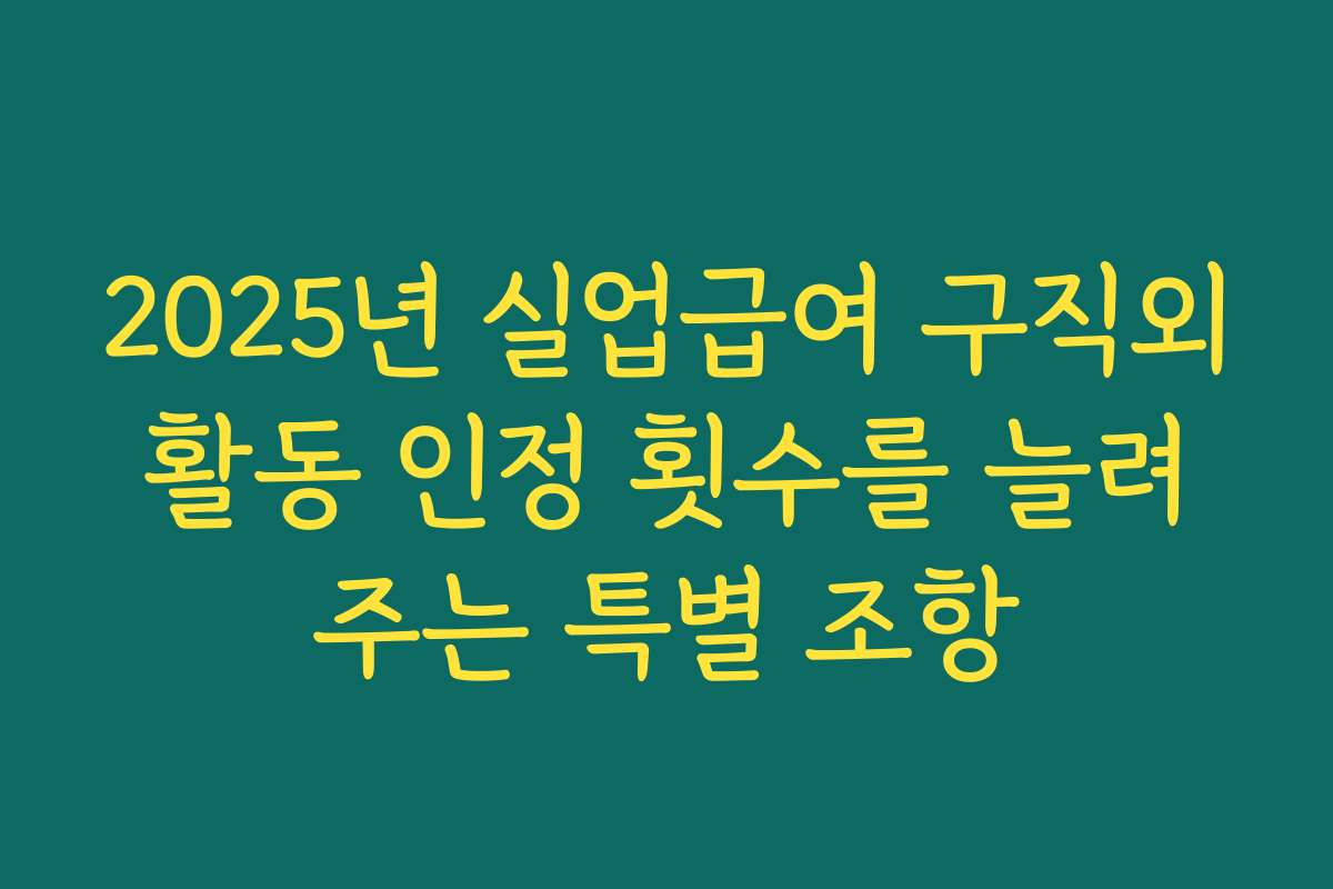 2025년 실업급여 구직외활동 인정 횟수를 늘려주는 특별 조항