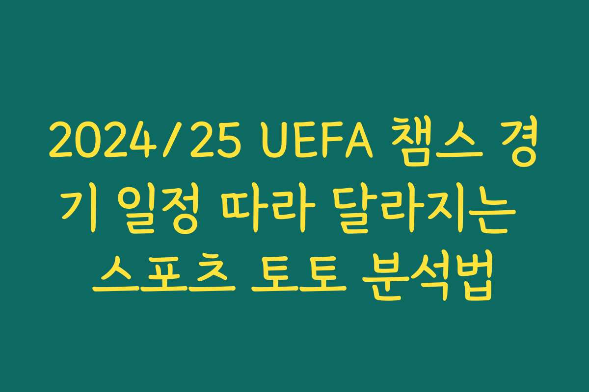 2024/25 UEFA 챔스 경기 일정 따라 달라지는 스포츠 토토 분석법