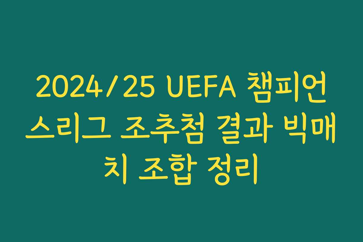 2024/25 UEFA 챔피언스리그 조추첨 결과 빅매치 조합 정리