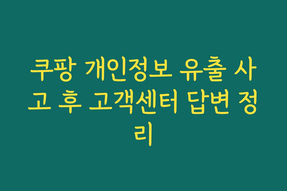 쿠팡 개인정보 유출 사고 후 고객센터 답변 정리