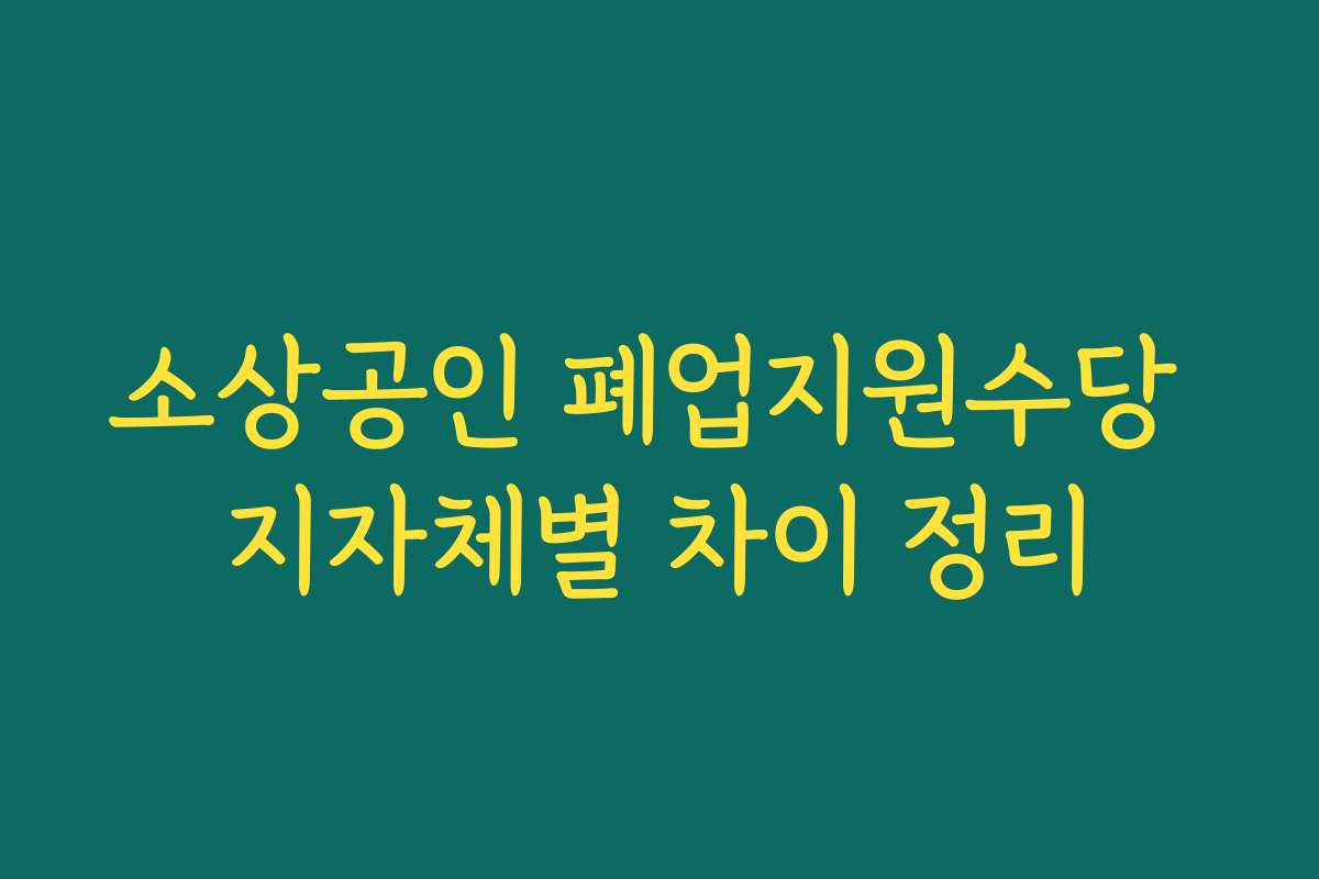 소상공인 폐업지원수당 지자체별 차이 정리