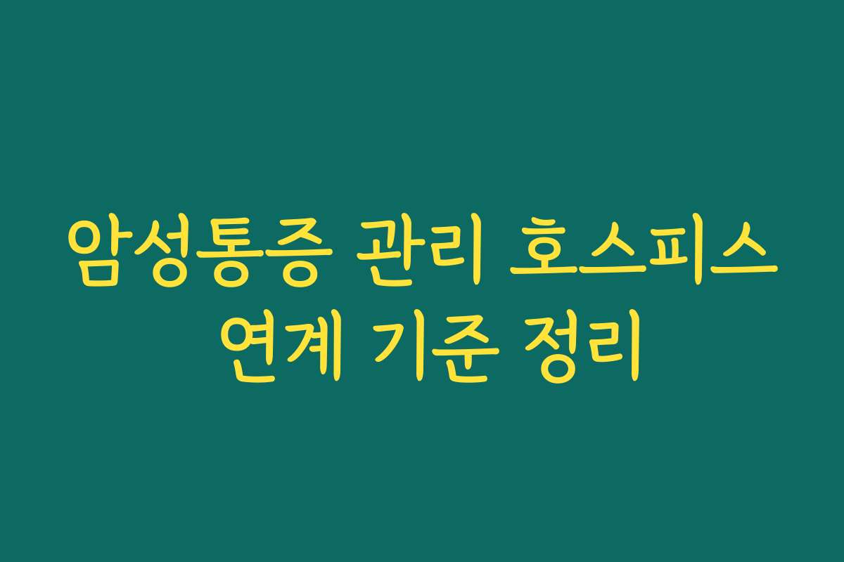 암성통증 관리 호스피스 연계 기준 정리