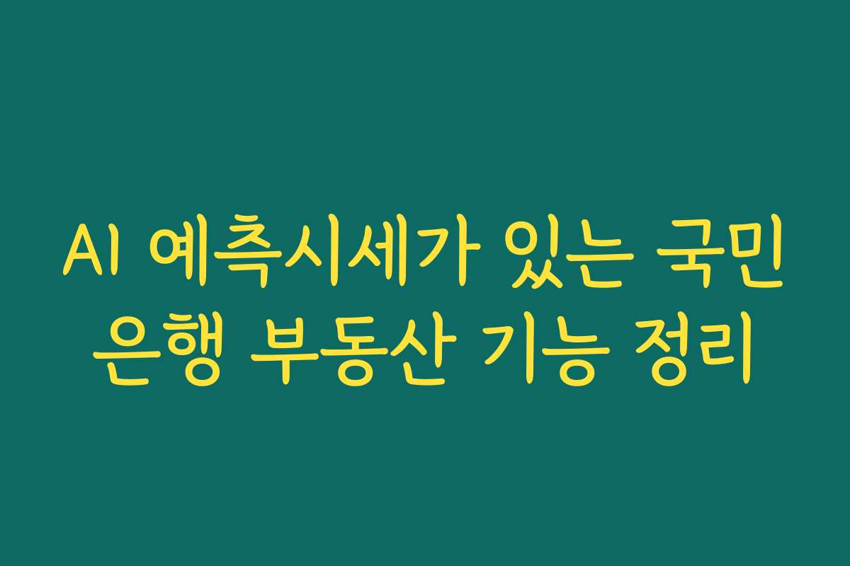 AI 예측시세가 있는 국민은행 부동산 기능 정리