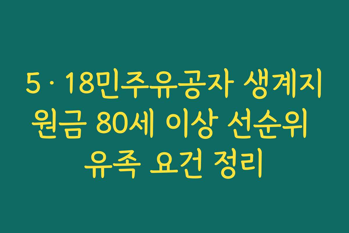 5·18민주유공자 생계지원금 80세 이상 선순위 유족 요건 정리